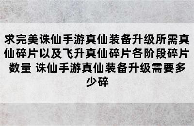 求完美诛仙手游真仙装备升级所需真仙碎片以及飞升真仙碎片各阶段碎片数量 诛仙手游真仙装备升级需要多少碎